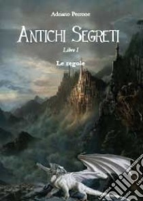 Antichi segreti. Libro I. Le regole del gioco libro di Perrone Adriano