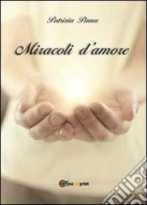 Miracoli d'amore libro di Pinna Patrizia