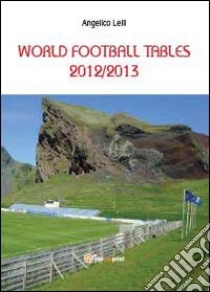 World football tables 2012/2013 libro di Lelli Angelico