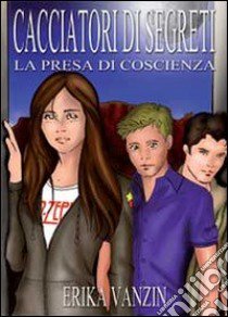 I cacciatori di segreti. La presa di coscienza libro di Vanzin Erika