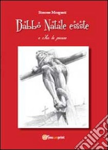 Babbo Natale esiste e c'ho le prove libro di Morganti Simone