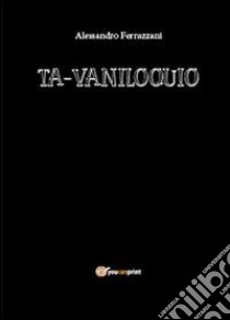 Ta-vaniloquio libro di Ferrazzani Alessandro