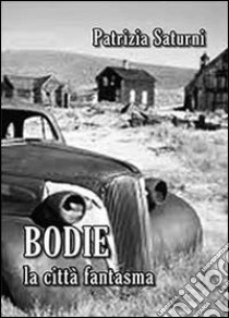 Bodie. La città fantasma libro di Saturni Patrizia