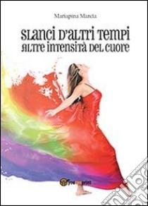 Slanci d'altri tempi. Altre intensità del cuore libro di Marcia Mariapina