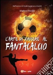 L'arte di vincere al fantacalcio libro di Freddi Matteo