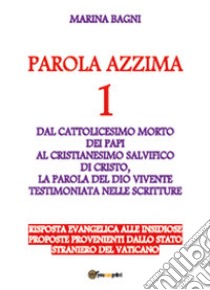 Parola azzima. Vol. 1: Dal cattolicesimo dei papi al cristianesimo di Cristo libro di Bagni Marina