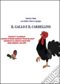 Il gallo e il cardellino libro di Calzia Sabrina; Logrippo Marco; Logrippo Giulia