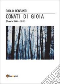 Conati di gioia. (Poesie 2008-2013) libro di Bonfanti Paolo