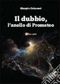 Il dubbio, l'anello di Prometeo libro di Colarossi Gianpio