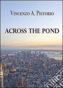 Across the pond libro di Pistorio Vincenzo A.