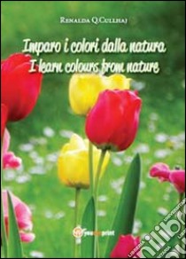 Imparo i colori dalla natura-I learn colours from nature. Ediz. bilingue libro di Cullhaj Renalda Q.