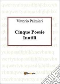 Cinque poesie inutili libro di Palmieri Vittorio