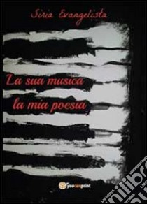 La sua musica. La mia poesia libro di Evangelista Siria