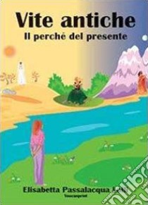 Vite antiche, il perché del presente libro di Passalacqua Lolli Elisabetta