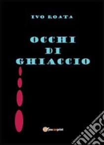 Occhi di ghiaccio libro di Roata Ivo