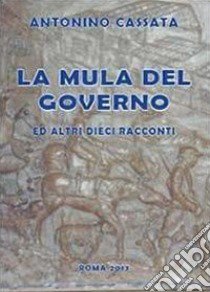 La mula del governo ed altri dieci racconti libro di Cassata Antonino