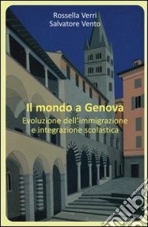 Il mondo a Genova. Evoluzione dell'immigrazione e integrazione scolastica libro di Verri Rossella; Vento Salvatore