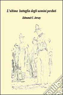 L'ultima battaglia degli uomini perduti libro di Jersey Edmond C.