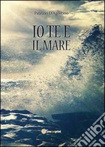 Io te e il mare libro di D'Agostino Patrizio