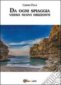 Da ogni spiaggia verso nuovi orizzonti libro di Picca Cosmo