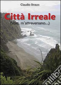 Città irreale (voci, m'attraversano) libro di Strauss Claudio