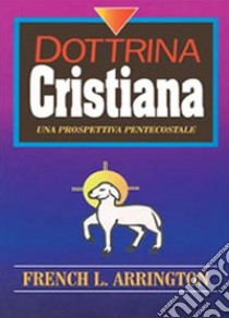 Dottrina cristiana. Una prospettiva Pentecostale libro di Arrington French L.