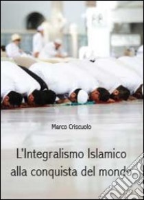 L'integralismo islamico alla conquista del mondo libro di Criscuolo Marco