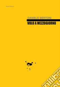 Volo a mezzogiorno libro di Bertoni Daniele