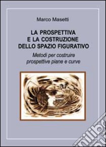 La prospettiva e la costruzione dello spazio figurativo libro di Masetti Marco