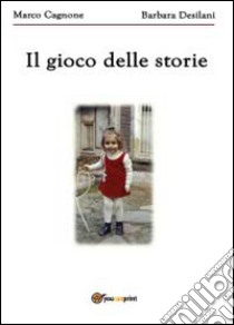 Il gioco delle storie libro di Desilani Barbara; Cagnone Marco