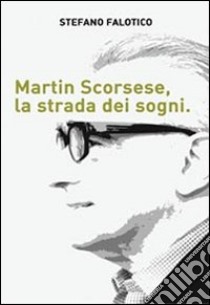 Martin Scorsese, la strada dei sogni libro di Falotico Stefano