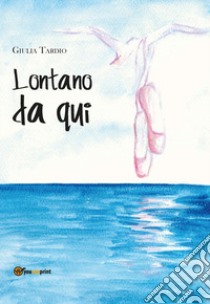 Lontano da qui libro di Tardìo Giulia