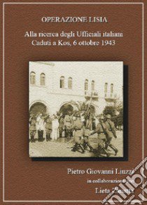 Operazione Lisia. Alla ricerca degli Ufficiali italiani Caduti a Kos, 6 ottobre 1943 libro di Liuzzi Pietro Giovanni