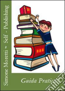 Self-publishing: guida pratica libro di Moretti Simone