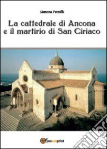 La cattedrale di Ancona e il mistero di san Ciriaco libro di Petrelli Simona