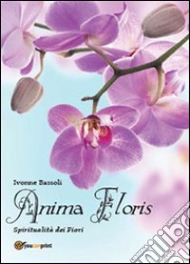 Anima floris. Spiritualità dei fiori libro di Bassoli Ivonne