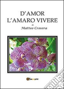 D'amor l'amaro vivere libro di Crosera Matteo