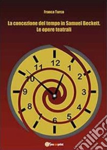 La concezione del tempo in Samuel Beckett. Le opere teatrali libro di Turco Franca