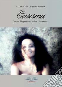 Carisma. Questo magnetismo velato che attrae... libro di Morena Clara M.