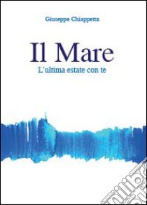 Il mare. L'ultima estate con te libro di Chiappetta Giuseppe