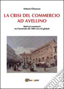 La crisi del commercio ad Avellino libro di Chiummo Antonio