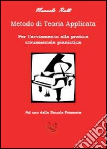 Metodo di teoria applicata per l'avviamento della pratica strumentale pianistica libro di Rulli Manuela