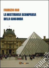 La misteriosa scomparsa della Gioconda libro di Ago Fabrizio