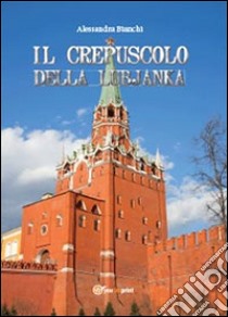 Il crepuscolo della Lubjanka libro di Bianchi Alessandra