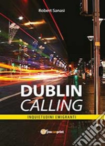 Dublin calling. Inquietudini emigranti libro di Sanasi Robert