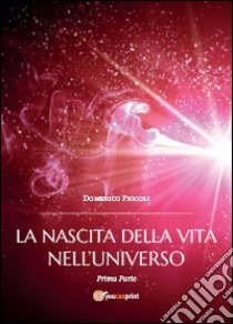 La nascita della vita nell'universo. Vol. 1 libro di Piccoli Domenico