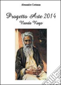 Progetto Arte 2014. Nanda Rago. Ediz. illustrata libro di Costanza Alessandro