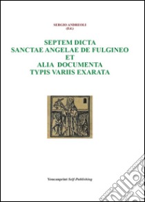 Septem dicta Sanctae Angelae De Fulgineo et alia documenta typis variis exarata libro di Andreoli Sergio