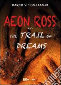 Aeon Ross and the trail of dreams libro di Pogliaghi Marco V.