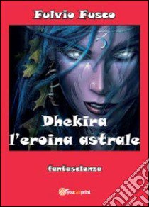 Dhekira l'eroina astrale libro di Fusco Fulvio